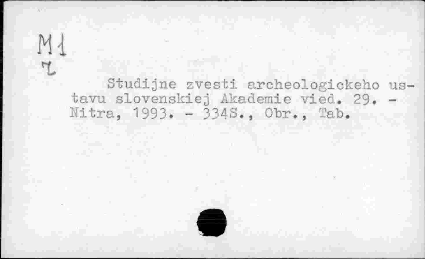 ﻿Ml
Studijne zvesti archeologickeho us-tavu slovenskiej Akademie vied. 29. -Nitra, 1993. - 334S., Okr., Так.